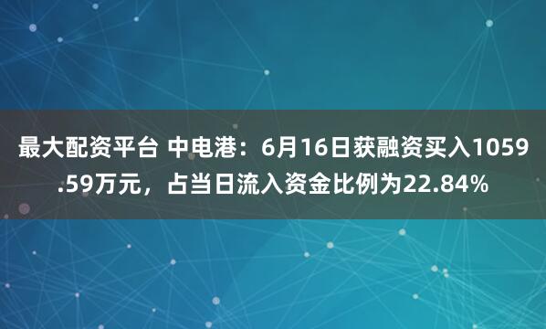 最大配资平台 中电港：6月16日获融资买入1059.59万元，占当日流入资金比例为22.84%