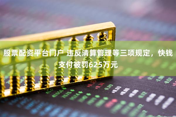 股票配资平台门户 违反清算管理等三项规定，快钱支付被罚625万元