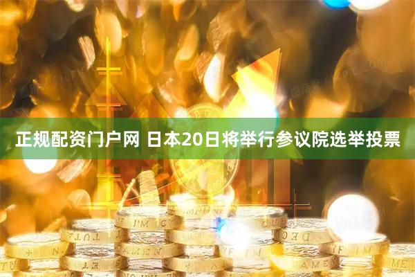 正规配资门户网 日本20日将举行参议院选举投票