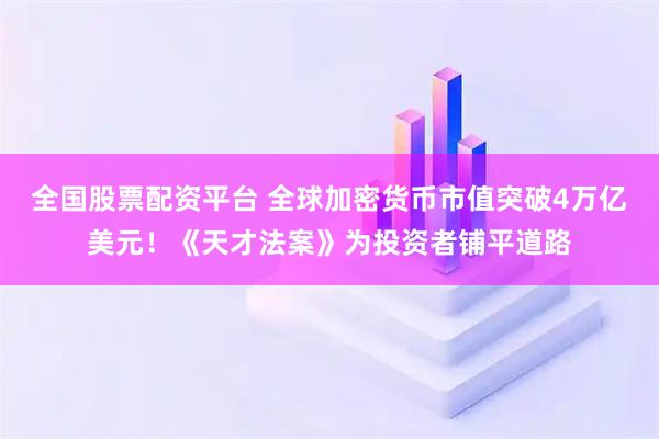 全国股票配资平台 全球加密货币市值突破4万亿美元！《天才法案》为投资者铺平道路