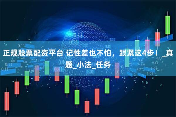 正规股票配资平台 记性差也不怕，跟紧这4步！_真题_小法_任务