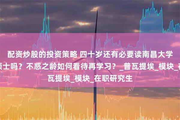 配资炒股的投资策略 四十岁还有必要读南昌大学中法合作硕士吗？不惑之龄如何看待再学习？_普瓦提埃_模块_在职研究生