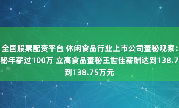 全国股票配资平台 休闲食品行业上市公司董秘观察：5位董秘年薪过100万 立高食品董秘王世佳薪酬达到138.75万元