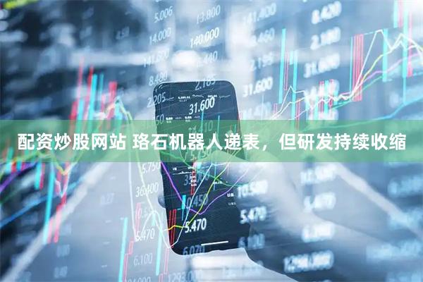配资炒股网站 珞石机器人递表，但研发持续收缩